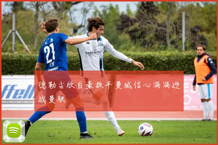 德勒古欣自豪扳平曼城信心满满迎战曼联