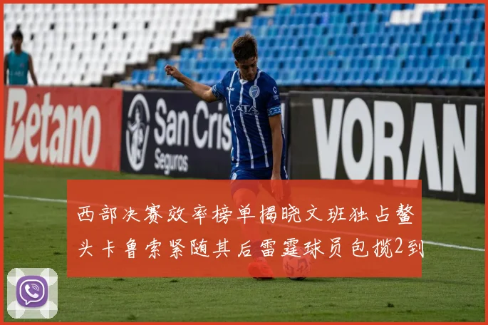 西部决赛效率榜单揭晓文班独占鳌头卡鲁索紧随其后雷霆球员包揽2到5名
