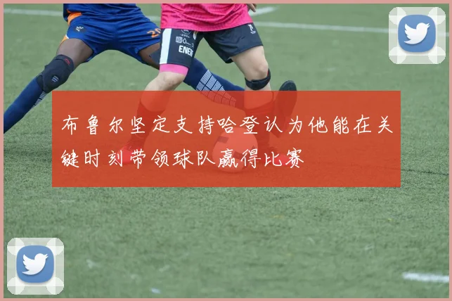 布鲁尔坚定支持哈登认为他能在关键时刻带领球队赢得比赛