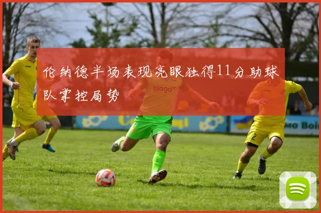 伦纳德半场表现亮眼独得11分助球队掌控局势