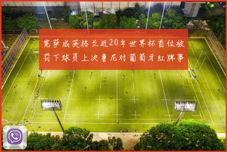 宽萨成英格兰近20年世界杯首位被罚下球员上次鲁尼对葡萄牙红牌事件回顾