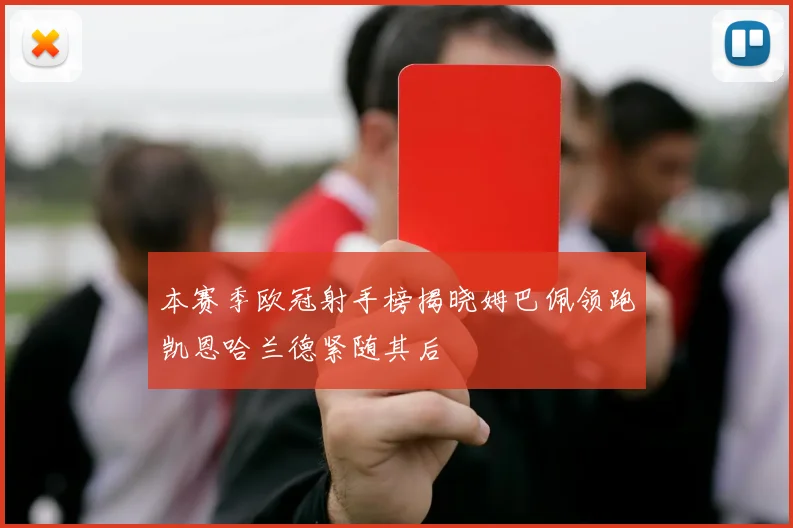 本赛季欧冠射手榜揭晓姆巴佩领跑凯恩哈兰德紧随其后