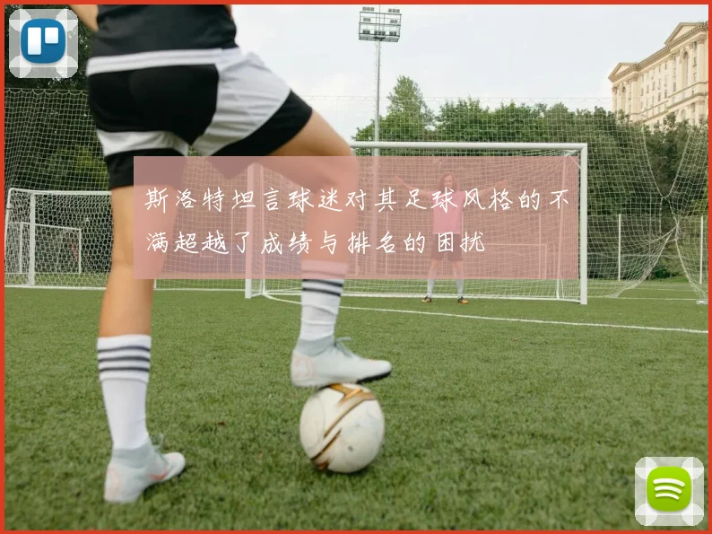 斯洛特坦言球迷对其足球风格的不满超越了成绩与排名的困扰