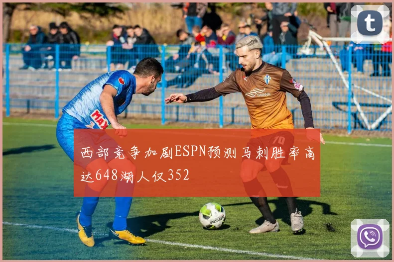 西部竞争加剧ESPN预测马刺胜率高达648湖人仅352