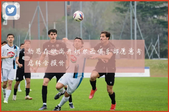 约恩森欲离开切尔西俱乐部愿意考虑转会报价