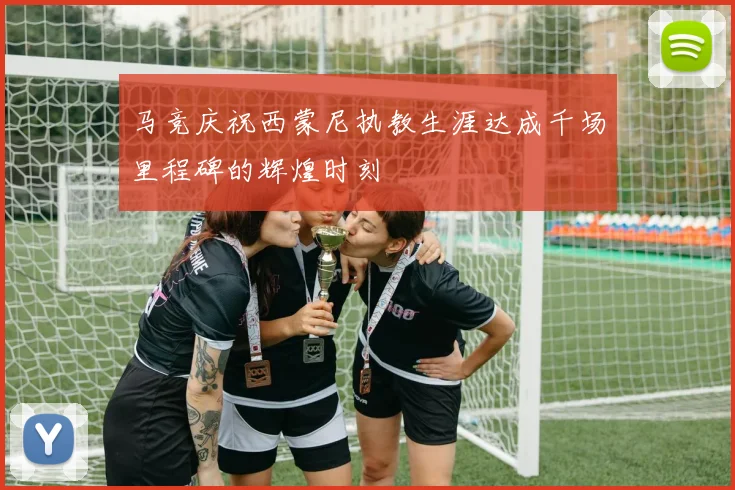 马竞庆祝西蒙尼执教生涯达成千场里程碑的辉煌时刻