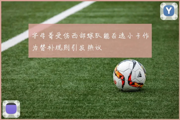 字母哥受伤西部球队能否选小卡作为替补规则引发热议